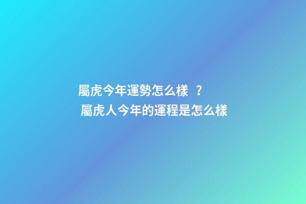 屬虎今年運勢怎么樣？ 屬虎人今年的運程是怎么樣